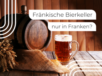 Fränkische Bierkeller und warum es diese nur in Franken gibt